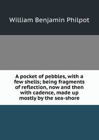 A pocket of pebbles, with a few shells; being fragments of reflection, now and then with cadence, made up mostly by the sea-shore