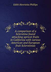 A comparison of a Sclerotina found attacking apricot fruits in California with various American and European fruit Sclerotinias