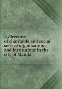 A directory of charitable and social service organizations and institutions in the city of Manila