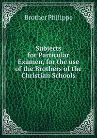 Subjects for Particular Examen, for the use of the Brothers of the Christian Schools