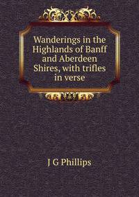 Wanderings in the Highlands of Banff and Aberdeen Shires, with trifles in verse