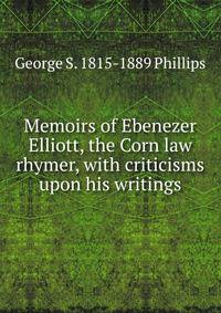 Memoirs of Ebenezer Elliott, the Corn law rhymer, with criticisms upon his writings
