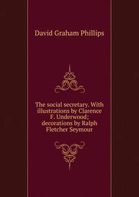 The social secretary. With illustrations by Clarence F. Underwood; decorations by Ralph Fletcher Seymour