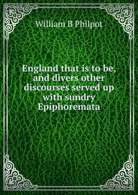 England that is to be, and divers other discourses served up with sundry Epiphoremata