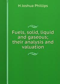 Fuels, solid, liquid and gaseous; their analysis and valuation
