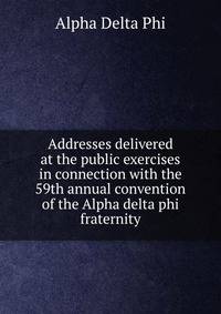 Addresses delivered at the public exercises in connection with the 59th annual convention of the Alpha delta phi fraternity