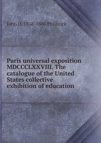 Paris universal exposition MDCCCLXXVIII. The catalogue of the United States collective exhibition of education