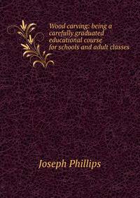 Wood carving: being a carefully graduated educational course for schools and adult classes