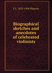 Biographical sketches and anecdotes of celebrated violinists