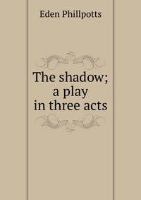 The shadow; a play in three acts