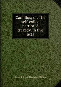 Camillus; or, The self-exiled patriot. A tragedy, in five acts