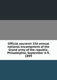 Official souvenir 33d annual national encampment of the Grand army of the republic, Philadelphia, September 4-9, 1899