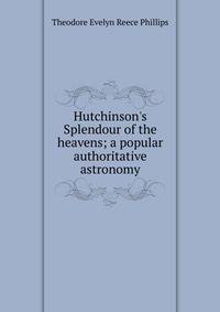 Hutchinson's Splendour of the heavens; a popular authoritative astronomy