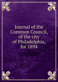 Journal of the Common Council, of the city of Philadelphia, for 1894