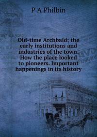 Old-time Archbald; the early institutions and industries of the town. How the place looked to pioneers. Important happenings in its history