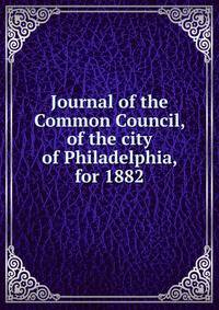 Journal of the Common Council, of the city of Philadelphia, for 1882