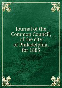Journal of the Common Council, of the city of Philadelphia, for 1883