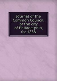 Journal of the Common Council, of the city of Philadelphia, for 1888