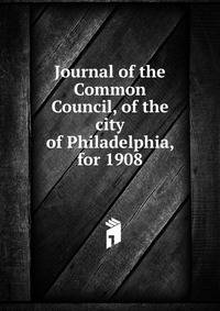 Journal of the Common Council, of the city of Philadelphia, for 1908