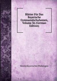 Blatter Fur Das Bayerische Gymnasialschulwesen, Volume 36 (German Edition)
