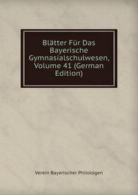 Blatter Fur Das Bayerische Gymnasialschulwesen, Volume 41 (German Edition)
