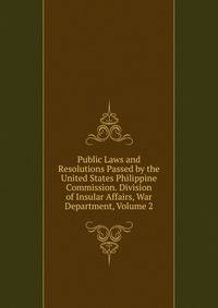 Public Laws and Resolutions Passed by the United States Philippine Commission. Division of Insular Affairs, War Department, Volume 2