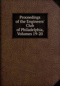 Proceedings of the Engineers' Club of Philadelphia, Volumes 19-20