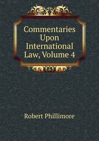 Commentaries Upon International Law, Volume 4