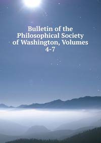 Bulletin of the Philosophical Society of Washington, Volumes 4-7