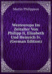 Westeuropa Im Zeitalter Von Philipp Ii, Elisabeth Und Heinrich Iv. (German Edition)