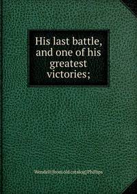 His last battle, and one of his greatest victories;