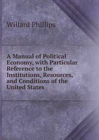 A Manual of Political Economy, with Particular Reference to the Institutions, Resources, and Conditions of the United States