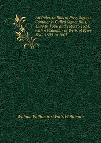 An Index to Bills of Privy Signet: Commonly Called Signet Bills, 1584 to 1596 and 1603 to 1624, with a Calendar of Writs of Privy Seal, 1601 to 1603