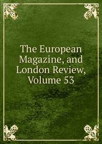 The European Magazine, and London Review, Volume 53