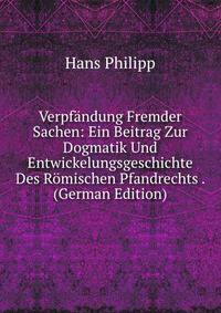 Verpfandung Fremder Sachen: Ein Beitrag Zur Dogmatik Und Entwickelungsgeschichte Des Romischen Pfandrechts . (German Edition)