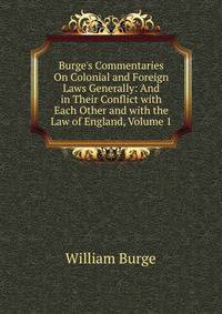 Burge's Commentaries On Colonial and Foreign Laws Generally: And in Their Conflict with Each Other and with the Law of England, Volume 1