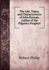 The Life, Times, and Characteristics of John Bunyan, Author of the Pilgrim's Progress