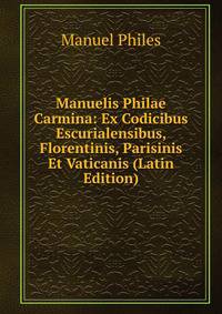 Manuelis Philae Carmina: Ex Codicibus Escurialensibus, Florentinis, Parisinis Et Vaticanis (Latin Edition)