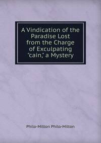 A Vindication of the Paradise Lost from the Charge of Exculpating "cain," a Mystery