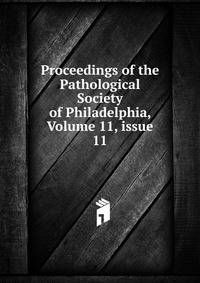 Proceedings of the Pathological Society of Philadelphia, Volume 11, issue 11