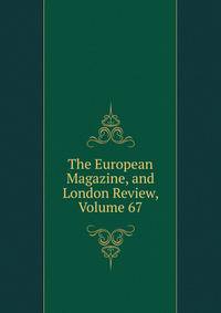 The European Magazine, and London Review, Volume 67