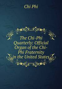 The Chi-Phi Quarterly: Official Organ of the Chi-Phi Fraternity in the United States