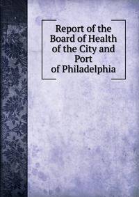 Report of the Board of Health of the City and Port of Philadelphia