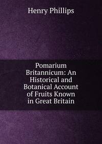 Pomarium Britannicum: An Historical and Botanical Account of Fruits Known in Great Britain