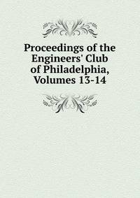 Proceedings of the Engineers' Club of Philadelphia, Volumes 13-14