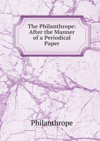 The Philanthrope: After the Manner of a Periodical Paper