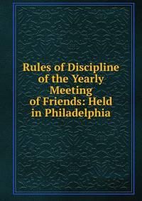 Rules of Discipline of the Yearly Meeting of Friends: Held in Philadelphia