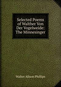 Selected Poems of Walther Von Der Vogelweide: The Minnesinger