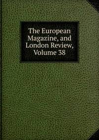 The European Magazine, and London Review, Volume 38