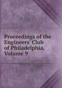 Proceedings of the Engineers' Club of Philadelphia, Volume 9